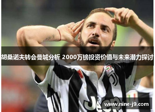 胡桑诺夫转会曼城分析 2000万镑投资价值与未来潜力探讨