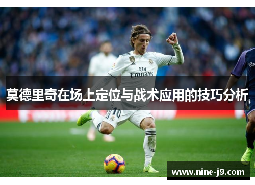 莫德里奇在场上定位与战术应用的技巧分析