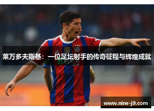 莱万多夫斯基：一位足坛射手的传奇征程与辉煌成就