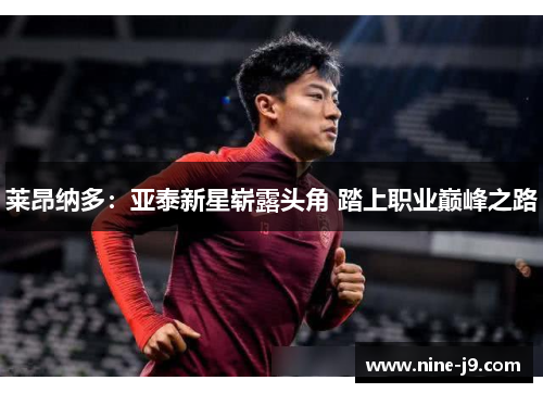 莱昂纳多：亚泰新星崭露头角 踏上职业巅峰之路