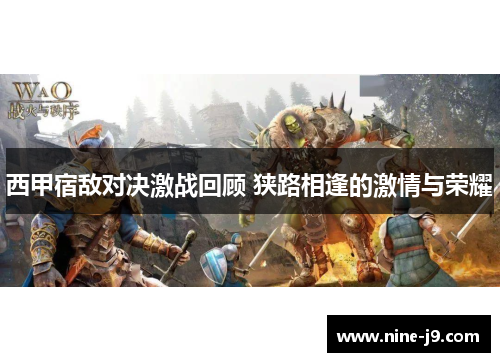 西甲宿敌对决激战回顾 狭路相逢的激情与荣耀