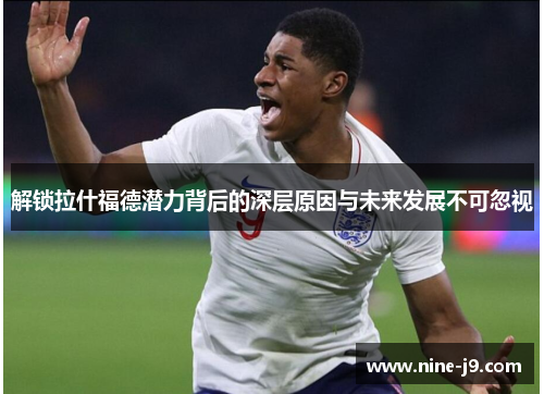 解锁拉什福德潜力背后的深层原因与未来发展不可忽视