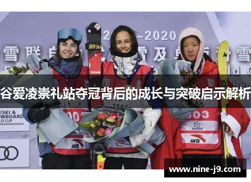 谷爱凌崇礼站夺冠背后的成长与突破启示解析