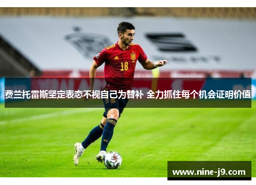 费兰托雷斯坚定表态不视自己为替补 全力抓住每个机会证明价值