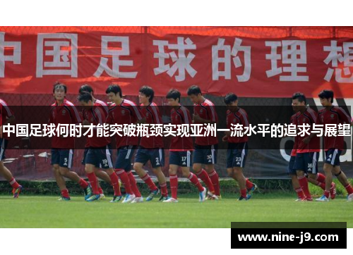 中国足球何时才能突破瓶颈实现亚洲一流水平的追求与展望