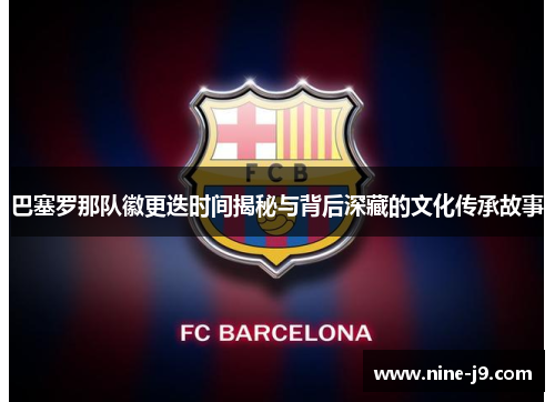 巴塞罗那队徽更迭时间揭秘与背后深藏的文化传承故事