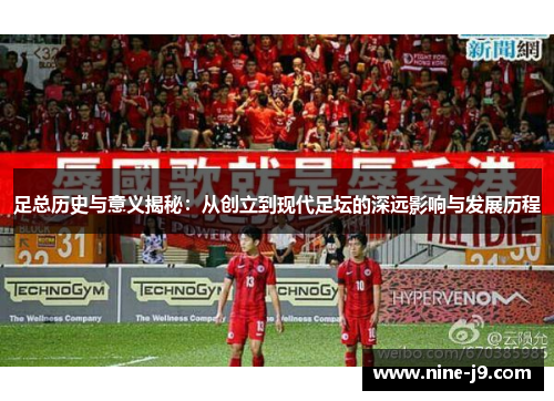 足总历史与意义揭秘：从创立到现代足坛的深远影响与发展历程
