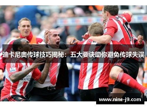 迪卡尼奥传球技巧揭秘：五大要诀助你避免传球失误