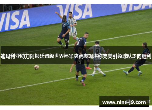 迪玛利亚助力阿根廷晋级世界杯半决赛表现堪称完美引领球队走向胜利