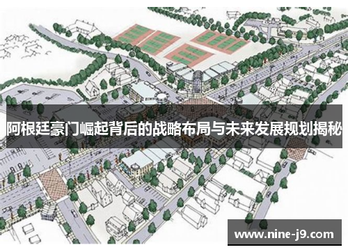 阿根廷豪门崛起背后的战略布局与未来发展规划揭秘