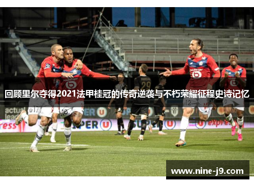 回顾里尔夺得2021法甲桂冠的传奇逆袭与不朽荣耀征程史诗记忆