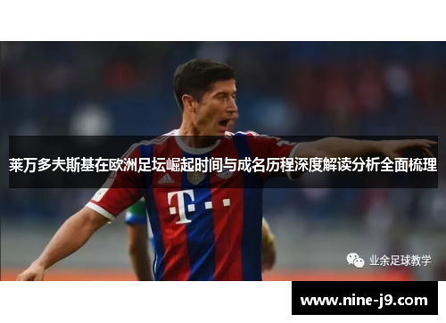 莱万多夫斯基在欧洲足坛崛起时间与成名历程深度解读分析全面梳理 莱万多夫斯基在欧洲足坛崛起时间与成名历程深度解读分析全面梳理