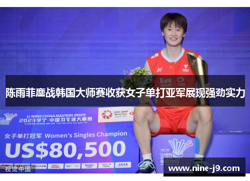 陈雨菲鏖战韩国大师赛收获女子单打亚军展现强劲实力