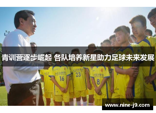 青训营逐步崛起 各队培养新星助力足球未来发展