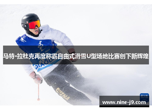 马特·拉杜克再度称霸自由式滑雪U型场地比赛创下新辉煌