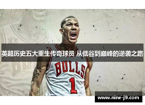 英超历史五大重生传奇球员 从低谷到巅峰的逆袭之路