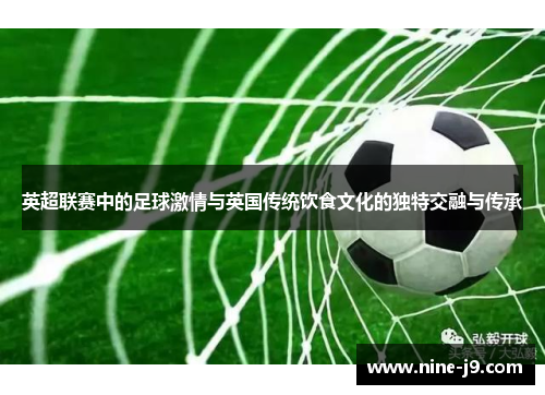 英超联赛中的足球激情与英国传统饮食文化的独特交融与传承