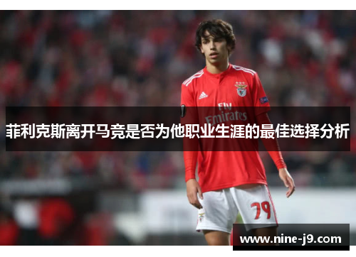 菲利克斯离开马竞是否为他职业生涯的最佳选择分析