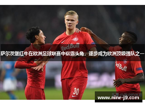 萨尔茨堡红牛在欧洲足球联赛中崭露头角，逐步成为欧洲顶级强队之一