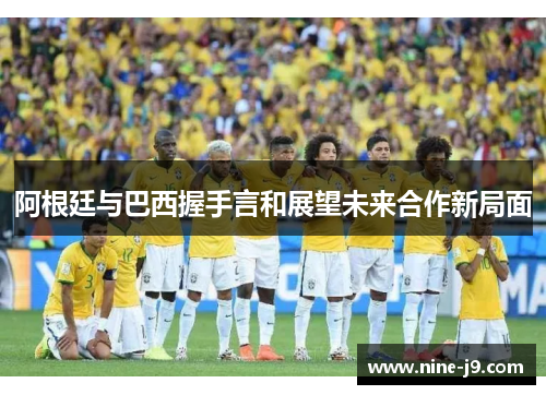 阿根廷与巴西握手言和展望未来合作新局面