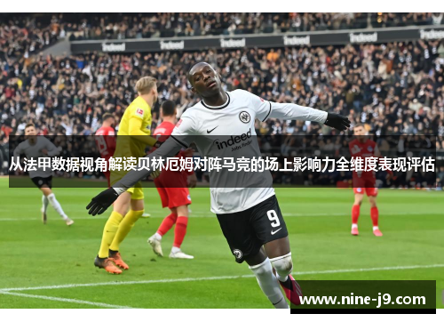 从法甲数据视角解读贝林厄姆对阵马竞的场上影响力全维度表现评估