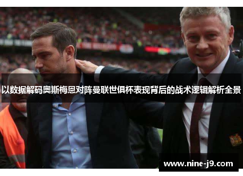 以数据解码奥斯梅恩对阵曼联世俱杯表现背后的战术逻辑解析全景