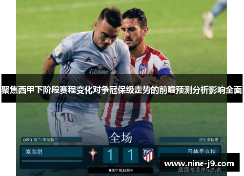 聚焦西甲下阶段赛程变化对争冠保级走势的前瞻预测分析影响全面