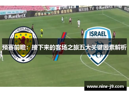 预赛前瞻：接下来的客场之旅五大关键因素解析