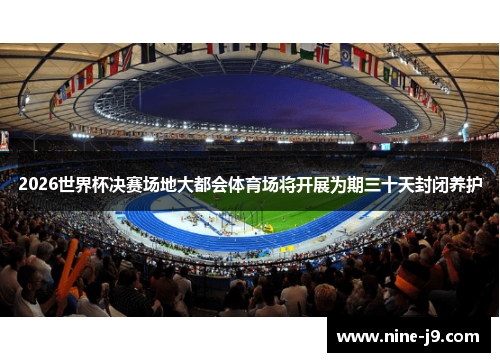 2026世界杯决赛场地大都会体育场将开展为期三十天封闭养护