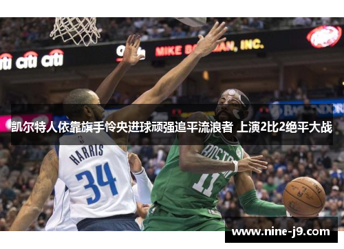 凯尔特人依靠旗手怜央进球顽强追平流浪者 上演2比2绝平大战