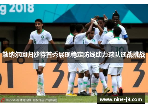 勒纳尔回归沙特首秀展现稳定防线助力球队迎战挑战