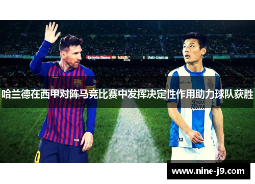 哈兰德在西甲对阵马竞比赛中发挥决定性作用助力球队获胜