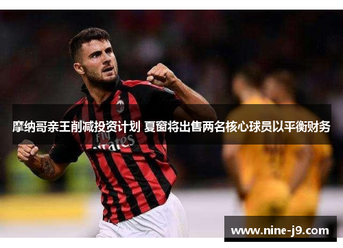 摩纳哥亲王削减投资计划 夏窗将出售两名核心球员以平衡财务