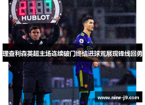 理查利森英超主场连续破门终结进球荒展现锋线回勇