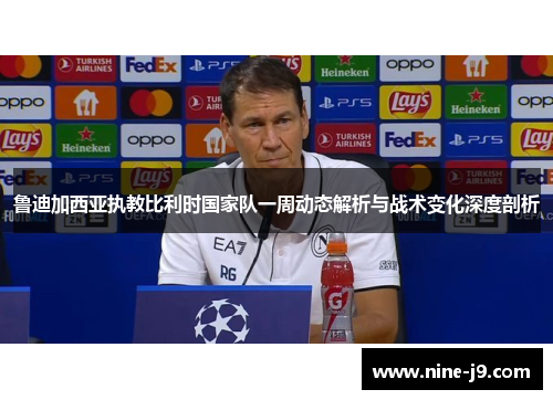 鲁迪加西亚执教比利时国家队一周动态解析与战术变化深度剖析