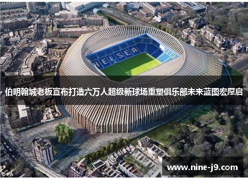 伯明翰城老板宣布打造六万人超级新球场重塑俱乐部未来蓝图宏愿启