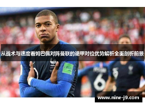 从战术与速度看姆巴佩对阵曼联的德甲对位优势解析全面剖析前景