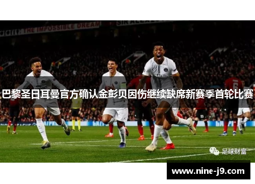 巴黎圣日耳曼官方确认金彭贝因伤继续缺席新赛季首轮比赛 巴黎圣日耳曼官方确认金彭贝因伤继续缺席新赛季首轮比赛