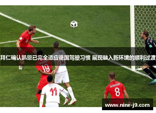 拜仁确认凯恩已完全适应德国驾驶习惯 展现融入新环境的顺利过渡